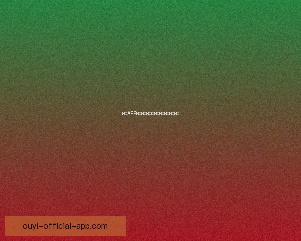 欧亿APP官方下载最新版安全稳定功能全面体验